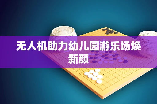 无人机助力幼儿园游乐场焕新颜