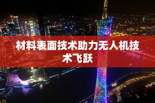 材料表面技术助力无人机技术飞跃