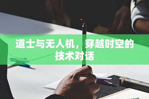 道士与无人机，穿越时空的技术对话