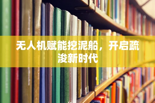无人机赋能挖泥船，开启疏浚新时代