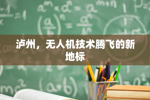 泸州，无人机技术腾飞的新地标