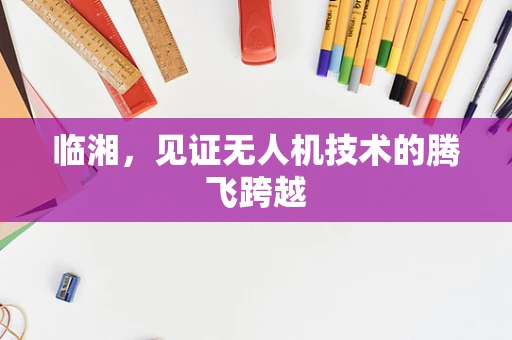 临湘，见证无人机技术的腾飞跨越