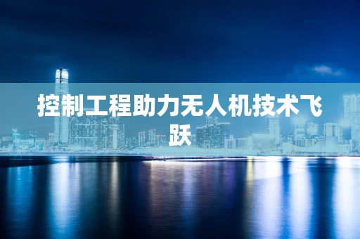 控制工程助力无人机技术飞跃