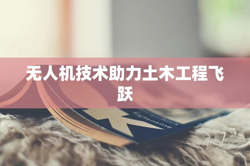 无人机技术助力土木工程飞跃