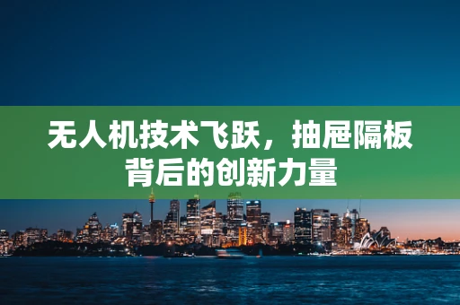 无人机技术飞跃，抽屉隔板背后的创新力量