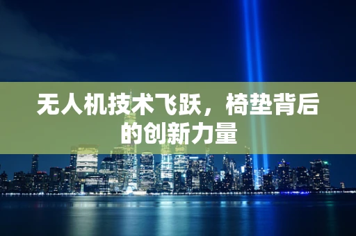 无人机技术飞跃，椅垫背后的创新力量