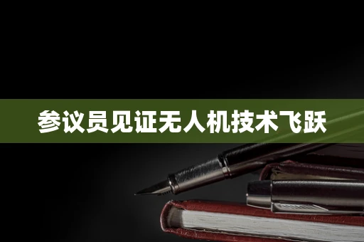 参议员见证无人机技术飞跃