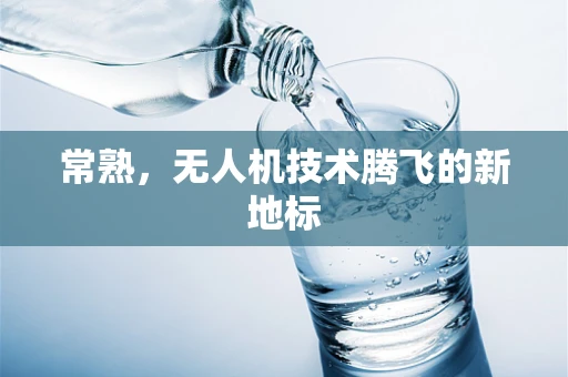 常熟，无人机技术腾飞的新地标