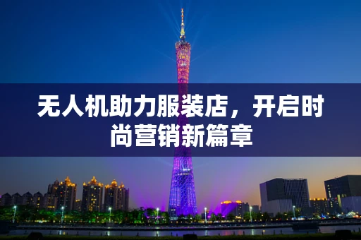 无人机助力服装店，开启时尚营销新篇章