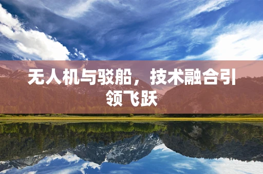 无人机与驳船，技术融合引领飞跃