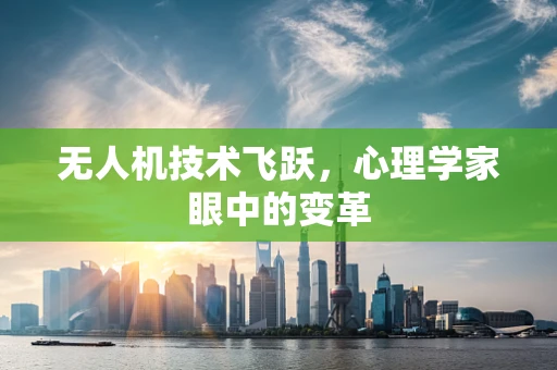 无人机技术飞跃，心理学家眼中的变革