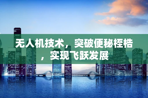 无人机技术，突破便秘桎梏，实现飞跃发展