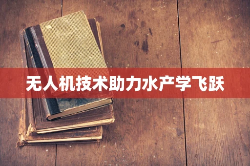 无人机技术助力水产学飞跃