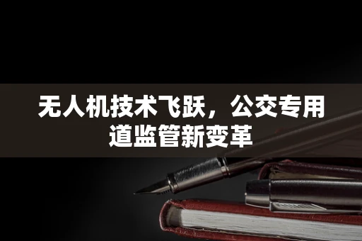 无人机技术飞跃，公交专用道监管新变革