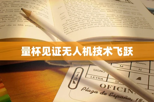 量杯见证无人机技术飞跃