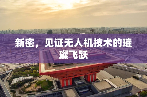 新密，见证无人机技术的璀璨飞跃