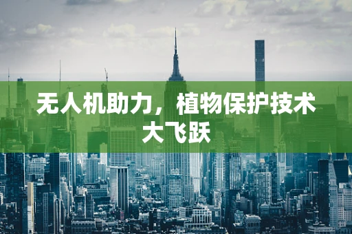 无人机助力，植物保护技术大飞跃