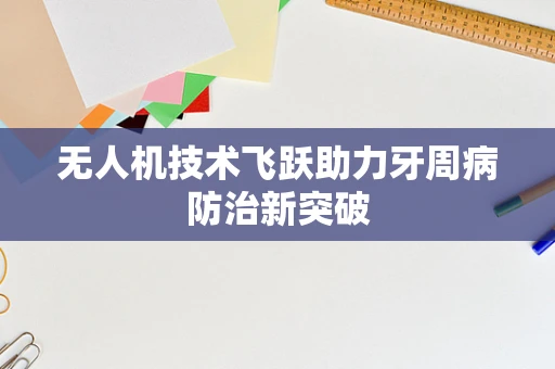 无人机技术飞跃助力牙周病防治新突破