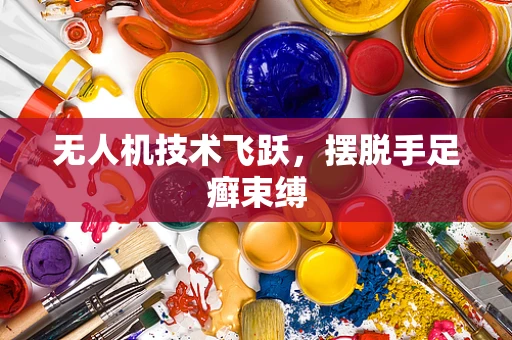无人机技术飞跃，摆脱手足癣束缚