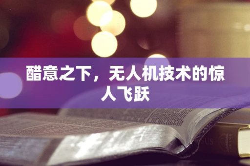 醋意之下，无人机技术的惊人飞跃