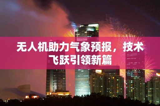 无人机助力气象预报，技术飞跃引领新篇