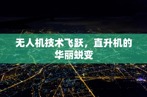 无人机技术飞跃，直升机的华丽蜕变