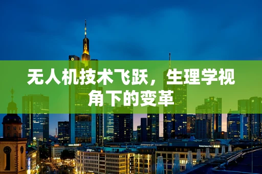无人机技术飞跃，生理学视角下的变革