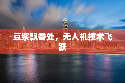 豆浆飘香处，无人机技术飞跃