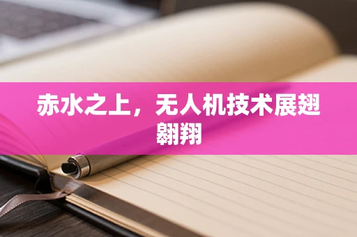 赤水之上，无人机技术展翅翱翔