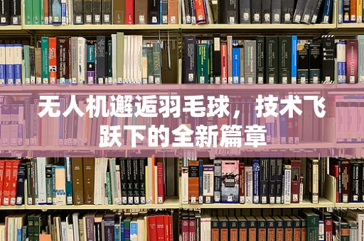 无人机邂逅羽毛球，技术飞跃下的全新篇章