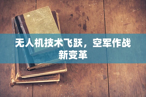 无人机技术飞跃，空军作战新变革