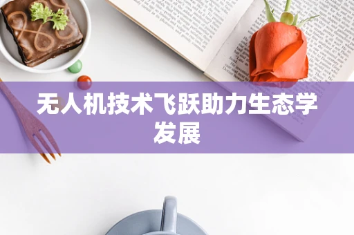 无人机技术飞跃助力生态学发展
