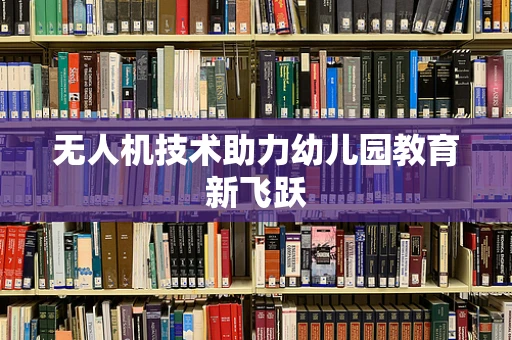 无人机技术助力幼儿园教育新飞跃