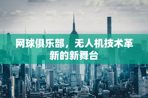 网球俱乐部，无人机技术革新的新舞台