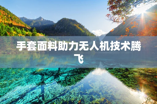 手套面料助力无人机技术腾飞