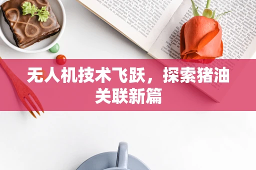 无人机技术飞跃，探索猪油关联新篇