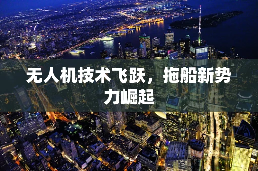 无人机技术飞跃，拖船新势力崛起