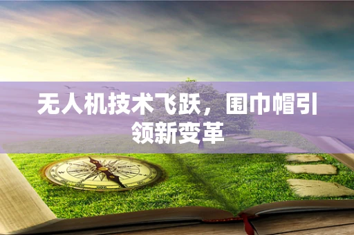 无人机技术飞跃，围巾帽引领新变革