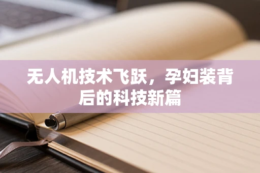 无人机技术飞跃，孕妇装背后的科技新篇