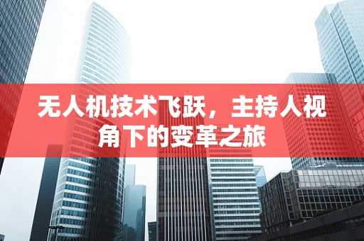 无人机技术飞跃，主持人视角下的变革之旅