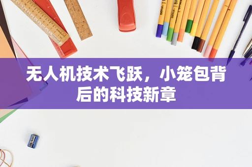 无人机技术飞跃，小笼包背后的科技新章
