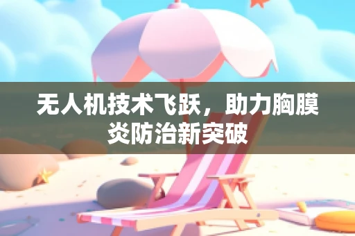 无人机技术飞跃，助力胸膜炎防治新突破