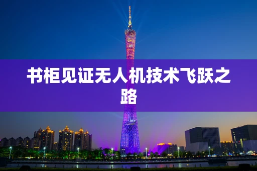 书柜见证无人机技术飞跃之路