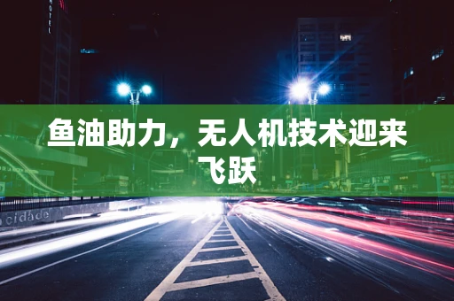 鱼油助力，无人机技术迎来飞跃