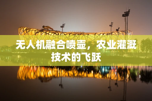 无人机融合喷壶，农业灌溉技术的飞跃
