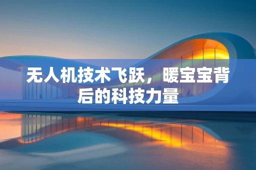 无人机技术飞跃，暖宝宝背后的科技力量