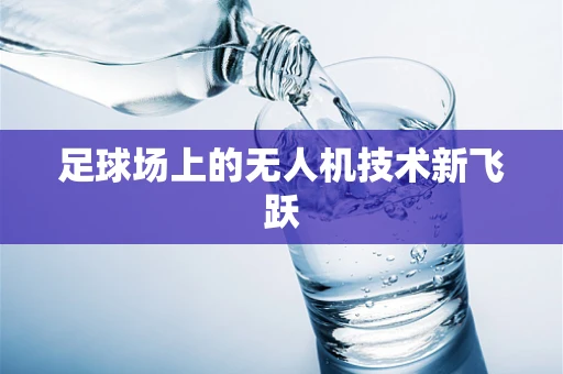 足球场上的无人机技术新飞跃
