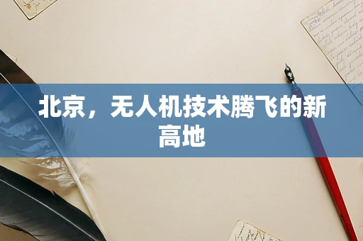 北京，无人机技术腾飞的新高地