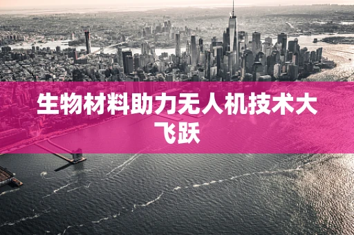 生物材料助力无人机技术大飞跃