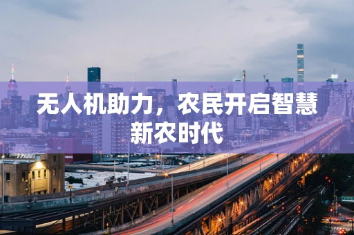 无人机助力，农民开启智慧新农时代